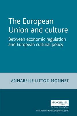 The European Union and Culture: Between Economic Regulation and European Cultural Policy (European Policy Studies) By Annabelle Littoz-Monnet Cover Image