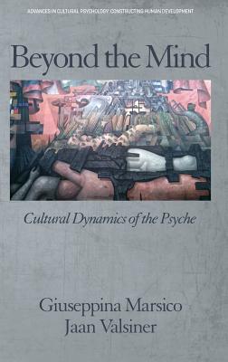Beyond the Mind: Cultural Dynamics of the Psyche (hc) (Advances in Cultural Psychology) By Giuseppina Marsico (Editor), Jaan Valsiner (Editor) Cover Image