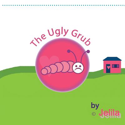 The Ugly Grub: inspiring uplifting funny children's book with images in full colour By Jelila Cover Image