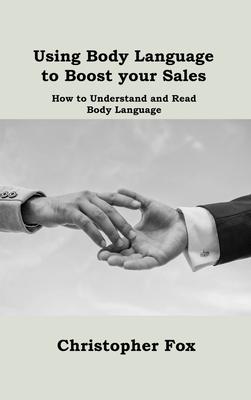 Using Body Language to Boost your Sales: How to Understand and Read Body Language Cover Image