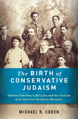 The Birth of Conservative Judaism: Solomon Schechter's Disciples and the Creation of an American Religious Movement By Michael Cohen Cover Image