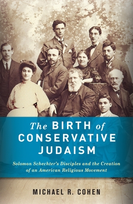 The Birth of Conservative Judaism: Solomon Schechter's Disciples and the Creation of an American Religious Movement Cover Image