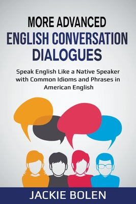 More Advanced English Conversation Dialogues: Speak English Like a Native Speaker with Common Idioms, Phrases, and Expressions in American English By Jackie Bolen Cover Image