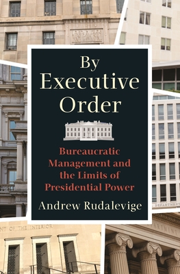 By Executive Order: Bureaucratic Management and the Limits of Presidential Power By Andrew Rudalevige Cover Image