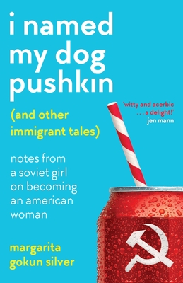 I Named My Dog Pushkin (And Other Immigrant Tales): Notes From a Soviet Girl on Becoming an American Woman By Margarita Gokun Silver Cover Image