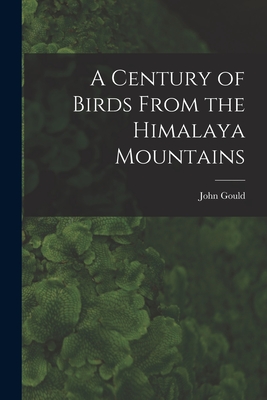 A Century of Birds From the Himalaya Mountains By John 1804-1881 Gould Cover Image