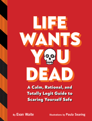Life Wants You Dead: A Calm, Rational, and Totally Legit Guide to Scaring Yourself Safe Cover Image