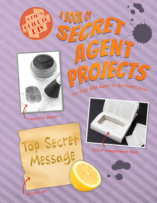 A Book of Secret Agent Projects for Kids Who Want to Go Undercover Cover Image