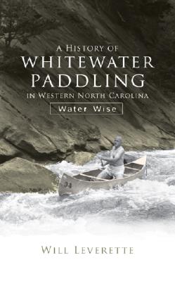 A History of Whitewater Paddling in Western North Carolina: Water Wise By Will Leverette Cover Image