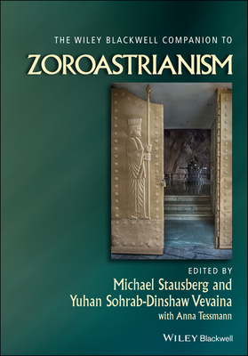 The Wiley Blackwell Companion to Zoroastrianism (Wiley Blackwell Companions to Religion #68) By Michael Stausberg (Editor), Yuhan Sohrab-Dinshaw Vevaina (Editor), Anna Tessmann (With) Cover Image
