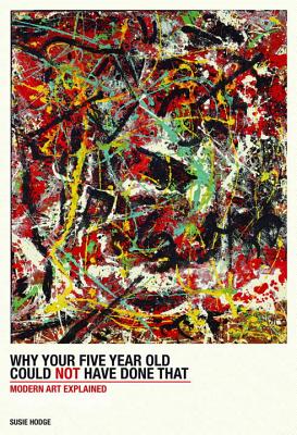 Why Your Five-Year-Old Could Not Have Done That: From Slashed Canvas to Unmade Bed, Modern Art Explained By Susie Hodge Cover Image