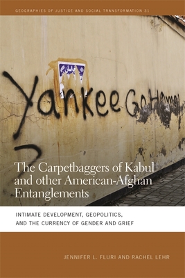 Carpetbaggers of Kabul and Other American-Afghan Entanglements: Intimate Development, Geopolitics, and the Currency of Gender and Grief (Geographies of Justice and Social Transformation #31) Cover Image
