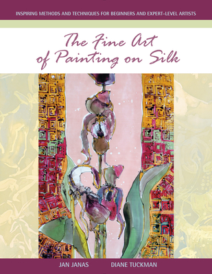 The Fine Art of Painting on Silk: Inspiring Methods and Techniques for Beginners and Expert-Level Artists Cover Image