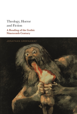 Theology, Horror and Fiction: A Reading of the Gothic Nineteenth Century By Jonathan Greenaway Cover Image