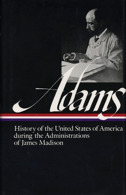 Henry Adams: History of the United States Vol. 2 1809-1817 (LOA #32): The Administrations of James Madison (Library of America Henry Adams Edition #3) Cover Image