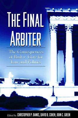 The Final Arbiter: The Consequences of Bush V. Gore for Law and Politics (SUNY Series in American Constitutionalism) By Christopher P. Banks (Editor), David B. Cohen (Editor), John C. Green (Editor) Cover Image