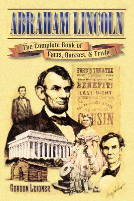 Abraham Lincoln: The Complete Book of Facts, Quizzes, and Trivia By Gordon Leidner Cover Image