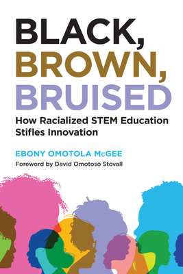 Black, Brown, Bruised: How Racialized Stem Education Stifles Innovation By Ebony Omotola McGee, David Omotoso Stovall (Foreword by) Cover Image