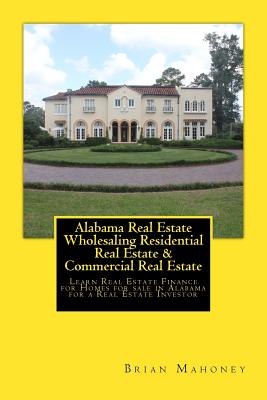 Alabama Real Estate Wholesaling Residential Real Estate & Commercial Real Estate: Learn Real Estate Finance for Homes for sale in Alabama for a Real E By Brian Mahoney Cover Image