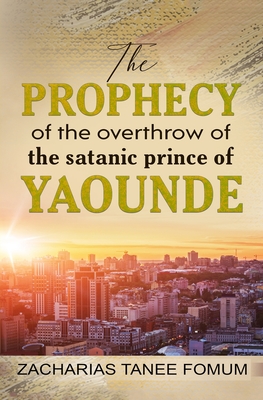 The Prophecy of The Overthrow of The Satanic Prince of Yaounde (The Overthrow of Principalities #2)