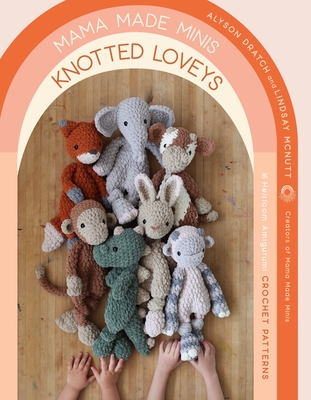 Mama Made Minis Knotted Loveys: 16 Heirloom Amigurumi Crochet Patterns By Alyson Dratch, Lindsay McNutt Cover Image