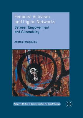 Feminist Activism and Digital Networks: Between Empowerment and Vulnerability (Palgrave Studies in Communication for Social Change)
