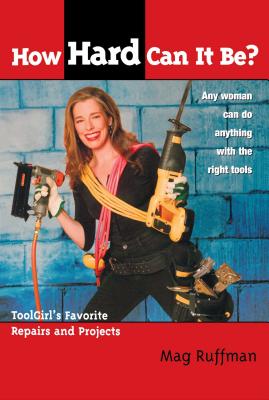 How Hard Can It Be?: Toolgirl's Favorite Repairs And Projects By Mag Ruffman, Steve Smith (Foreword by) Cover Image