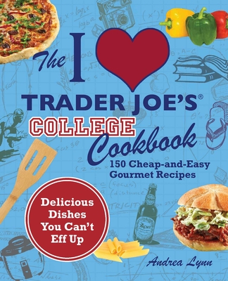 The I Love Trader Joe's College Cookbook: 150 Cheap and Easy Gourmet Recipes (Unofficial Trader Joe's Cookbooks) Cover Image