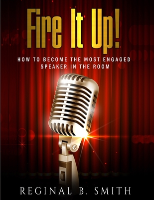 Fire It Up!: How to Become the Most Engaging Speaker in the Room By Reginal Smith Cover Image