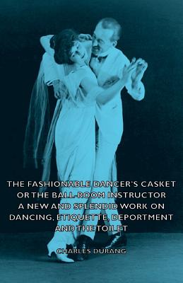 The Fashionable Dancer's Casket or the Ball-Room Instructor - A New and Splendid Work on Dancing, Etiquette, Deportment and the Toilet By Charles Durang Cover Image