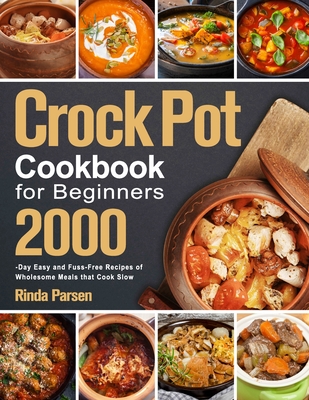 Crock Pot Cookbook for Beginners: 2000-Day Easy and Fuss-Free Recipes of Wholesome Meals that Cook Slow Cover Image