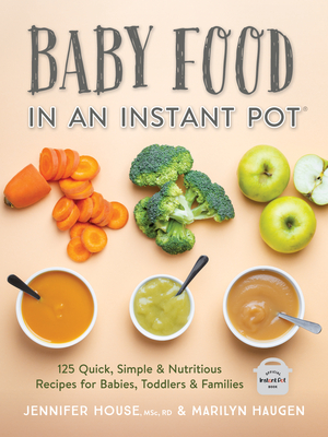 Baby Food in an Instant Pot: 125 Quick, Simple and Nutritious Recipes for Babies, Toddlers and Families By Jennifer House, Marilyn Haugen Cover Image