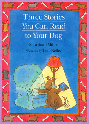 Three Stories You Can Read to Your Dog By Sara Swan Miller, TRUE Kelley (Illustrator) Cover Image