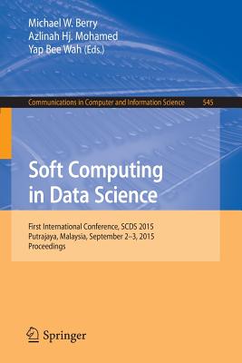 Soft Computing in Data Science: First International Conference, Scds 2015, Putrajaya, Malaysia, September 2-3, 2015, Proceedings (Communications in Computer and Information Science #545) By Michael W. Berry (Editor), Azlinah Mohamed (Editor), Bee Wah Yap (Editor) Cover Image