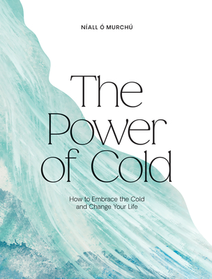 The Power of Cold: How to Embrace the Cold and Change Your Life