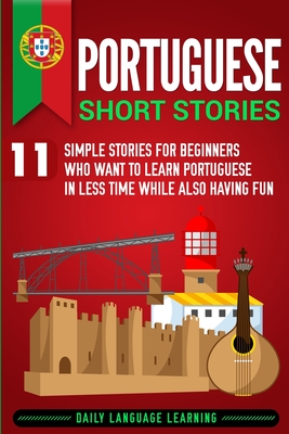 Portuguese Short Stories: 11 Simple Stories for Beginners Who Want to Learn Portuguese in Less Time While Also Having Fun By Daily Language Learning Cover Image