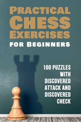 Practical Chess Exercises for Beginners: 100 Puzzles with Discovered Attack and Discovered Check Cover Image