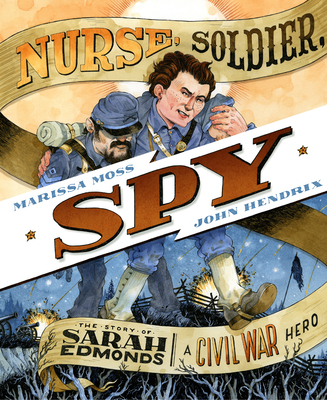 Nurse, Soldier, Spy: The Story of Sarah Edmonds, a Civil War Hero By Marissa Moss, John Hendrix (Illustrator) Cover Image