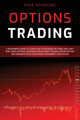 Options Trading: A Beginner's Guide to Learn How to Maximize Returns and Limit Risk Using Options. Recognize Profitable Trading Opportu By Dave Raymond Cover Image