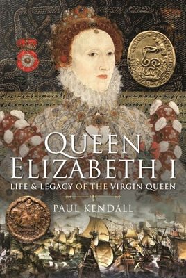 Queen Elizabeth I: Life and Legacy of the Virgin Queen By Paul Kendall Cover Image