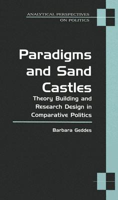Paradigms and Sand Castles: Theory Building and Research Design in Comparative Politics (Analytical Perspectives On Politics) By Barbara Geddes Cover Image
