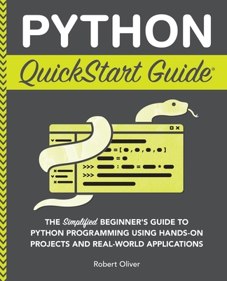 Python QuickStart Guide: The Simplified Beginner's Guide to Python Programming Using Hands-On Projects and Real-World Applications Cover Image