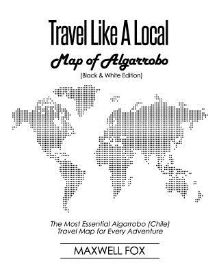 Travel Like a Local - Map of Algarrobo (Black and White Edition): The Most Essential Algarrobo (Chile) Travel Map for Every Adventure Cover Image