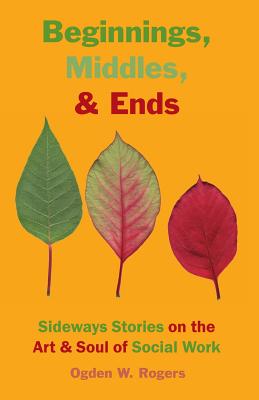 Beginnings, Middles, & Ends: Sideways Stories on the Art & Soul of Social Work Cover Image