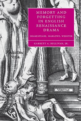 Cover for Memory and Forgetting in English Renaissance Drama: Shakespeare, Marlowe, Webster (Cambridge Studies in Renaissance Literature and Culture #50)