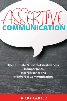 Assertive Communication: The Ultimate Guide to Assertiveness. Intrapersonal, Interpersonal and Nonverbal Communication. Cover Image