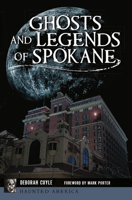 Ghosts and Legends of Spokane (Haunted America) By Deborah Cuyle, Mark Porter (Foreword by) Cover Image
