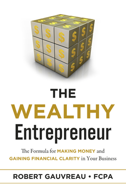 The Wealthy Entrepreneur: The Formula for Making Money and Gaining Financial Clarity in Your Business By Robert Gauvreau Cover Image