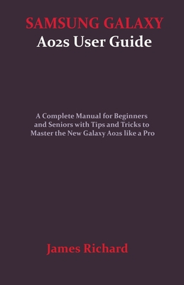 SAMSUNG GALAXY A02s User Guide: A Complete Manual for Beginners and Seniors with Tips and Tricks to Master the New Galaxy A02s like a Pro Cover Image