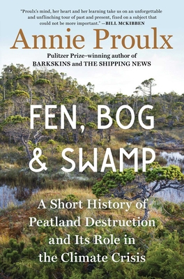 Fen, Bog and Swamp: A Short History of Peatland Destruction and Its Role in the Climate Crisis By Annie Proulx Cover Image